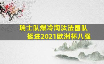 瑞士队爆冷淘汰法国队 挺进2021欧洲杯八强